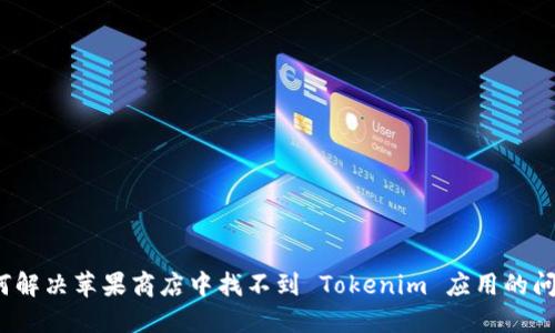 如何解决苹果商店中找不到 Tokenim 应用的问题？