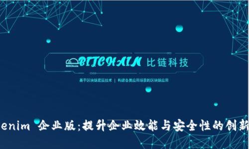 探索 Tokenim 企业版：提升企业效能与安全性的创新解决方案
