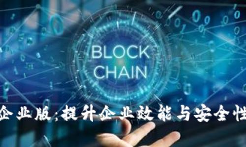 探索 Tokenim 企业版：提升企业效能与安全性的创新解决方案