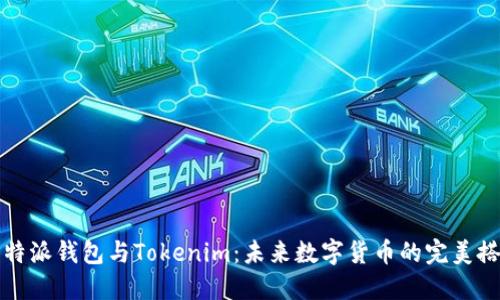 比特派钱包与Tokenim：未来数字货币的完美搭档