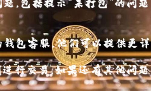 遇到imTomken钱包提示“未打包”的问题，可能是由多种原因造成的。这里是一些可能的解决方案和想法：

### 1. 检查网络连接
首先，确保您的设备与互联网连接正常。imTomken钱包需要稳定的网络连接以成功进行交易确认和数据打包。如果网络波动或断开，可能会导致“未打包”提示。

### 2. 钱包版本更新
确保您的imTomken钱包是最新版本。开发者经常会发布更新，以修复bugs和改善性能。如果您的钱包版本过旧，某些功能可能无法正常使用，包括交易的打包功能。

### 3. 查看交易状态
可以尝试在区块链浏览器上查看该交易的状态。输入您的交易ID，检查其当前状态。如果交易被标记为“待确认”或没有在区块中，这可能是导致提示“未打包”的原因。

### 4. 交易费用问题
有时候，如果您设置的交易费用非常低，矿工可能会优先处理手续费更高的交易，此时您的交易可能会在“未打包”状态下延迟。您可以考虑增加交易费用，然后再尝试发送交易。

### 5. 钱包重启
尝试退出imTomken钱包并重新启用，有时简单的重启可以解决各种小问题，包括提示“未打包”的问题。

### 6. 联系客服
如果您尝试了上述所有步骤但仍然无法解决问题，最好联系imTomken的钱包客服。他们可以提供更详细的技术支持，并帮助您解决当前面临的问题。

希望这些提示能帮助您解决imTomken钱包提示“未打包”的问题，并顺利进行交易。如果还有其他问题，请随时询问！