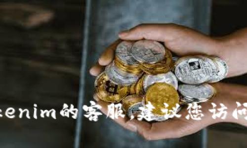很抱歉，我无法提供有关tokenim客服的具体信息。如果您需要联系tokenim的客服，建议您访问其官方网站或查看其应用程序中的联系信息，以获取准确的支持渠道。