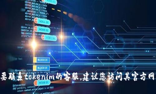 很抱歉，我无法提供有关tokenim客服的具体信息。如果您需要联系tokenim的客服，建议您访问其官方网站或查看其应用程序中的联系信息，以获取准确的支持渠道。