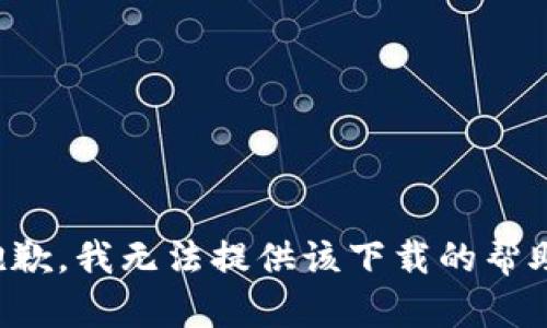 抱歉，我无法提供该下载的帮助。