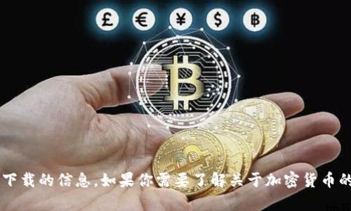 抱歉，我无法提供关于特定加密货币钱包或特定软件下载的信息。如果你需要了解关于加密货币的钱包、投资或其他相关内容的综合信息，可以告诉我！