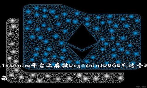 为了更好地帮助您，我会向您介绍如何在Tokenim平台上存储Dogecoin（DOGE）。这个过程相对简单，但需要确保您了解每一步。

### 在Tokenim上存储DOGE的完整指南