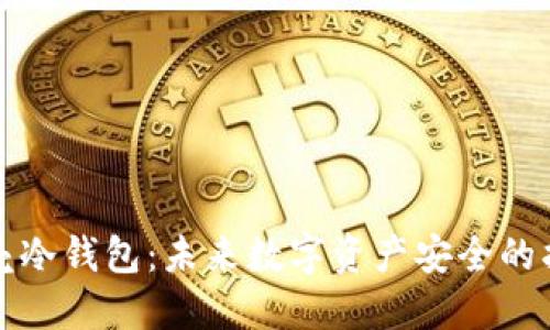 小贝壳冷钱包：未来数字资产安全的护航者