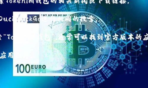 要下载特定钱包应用，如Tokenim钱包，通常会在官方网站或知名的应用商店（如Google Play Store、Apple App Store）上找到。以下是一些找到和下载Tokenim钱包的主要搜索引擎和方法：

1. **Google**：使用Google搜索引擎，输入“Tokenim钱包下载”或“Tokenim钱包官方网站”可以找到相关的下载链接和信息。

2. **Bing**：与Google类似，Bing也可以提供相关结果，用户可以尝试搜索Tokenim钱包的相关新闻或下载链接。

3. **DuckDuckGo**：如果倾向于使用不追踪用户的搜索引擎，可以使用DuckDuckGo进行相同的搜索。

4. **应用商店**：直接在Apple App Store或Google Play Store中搜索“Tokenim钱包”，通常可以找到官方版本的应用进行下载。

下载钱包时，请确认来源的安全性和可靠性，避免下载来自不明第三方的应用程序。

如果需要进一步的信息或帮助，请告知！