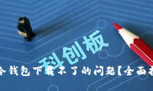 如何解决冷钱包下载不了的问题？全面指南与技巧