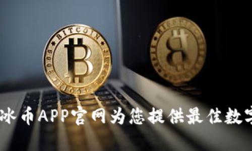 释放您的潜力：冰币APP官网为您提供最佳数字货币交易体验