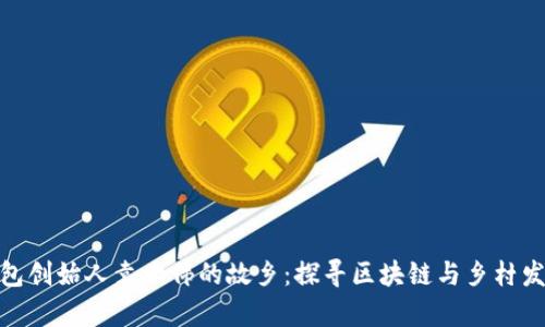 走进库神钱包创始人袁大伟的故乡：探寻区块链与乡村发展的新机遇