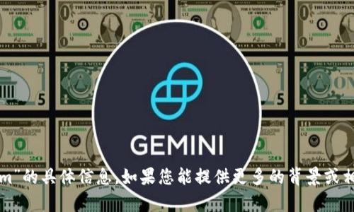 抱歉，我无法提供有关“tokenim”的具体信息。如果您能提供更多的背景或相关问题，我会很乐意为您解答。