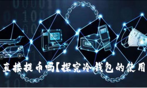 冷钱包可以直接提币吗？探究冷钱包的使用与提币机制