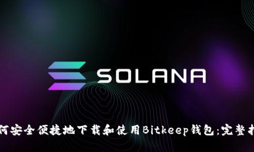 如何安全便捷地下载和使用Bitkeep钱包：完整指南