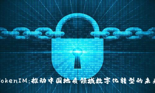 TokenIM：推动中国地质领域数字化转型的未来