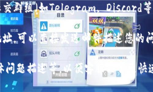 如果您需要联系Tokenim客服，可以考虑采取以下几种方式：

1. **官方网站**：访问Tokenim的官方网站，通常在网站底部或“联系我们”页面上会提供客服联系方式，包括电子邮件、电话等信息。

2. **社交媒体**：Tokenim可能在社交媒体平台上有官方账户，您可以通过这些平台直接留言或发送私信，与客服团队取得联系。

3. **在线支持**：一些平台会提供在线聊天支持功能，您可以直接在网站上与客服进行即时沟通。

4. **社区论坛或群组**：如果Tokenim有官方社区论坛或社交群组（如Telegram, Discord等），您可以在这些平台上寻求帮助并联系管理员或客服代表。

5. **电子邮件**：如果您找到了Tokenim的客服电子邮件地址，可以直接发送邮件描述您的问题或咨询。

建议您在联系时准备好必要的信息，比如您的账户信息、具体问题描述等，以便客服能够更快速地帮助您解决问题。