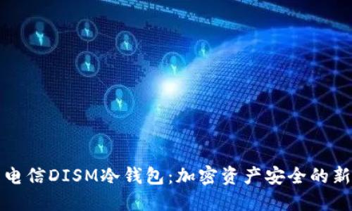 中国电信DISM冷钱包：加密资产安全的新选择