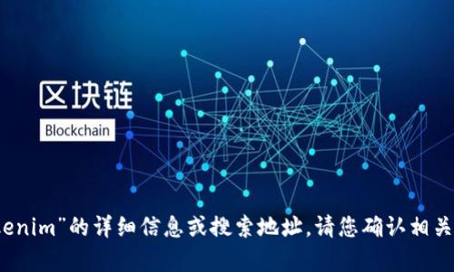 抱歉，我无法提供有关“tokenim”的详细信息或搜索地址，请您确认相关信息或提供更多背景信息。