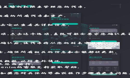 删除或移除Tokenim中的代币通常需要按照特定步骤进行，具体操作可能因不同平台而异。以下是一般的步骤说明，每个平台的界面和操作可能会有所不同。

### 第一步：登录到账户
首先，您需要使用您的账户信息登录到Tokenim平台。确保您拥有足够的权限来管理您的代币。

### 第二步：访问钱包部分
登录后，寻找并访问“钱包”或“资产”的部分，这里会列出您当前拥有的所有代币和资产。

### 第三步：选择要删除的代币
在钱包界面，您会看到一个代币列表。找到您想要删除的代币，点击它以查看其详细信息。

### 第四步：执行删除操作
在代币的详细信息页面，通常会有一个“删除”或“移除”代币的选项。点击这个选项，系统可能会要求您确认是否真的要删除该代币。

### 第五步：确认删除
在确认页面上，仔细阅读提示信息，确保您确实希望删除该代币。确认后，该代币将从您的列表中移除。

### 第六步：检查结果
删除操作完成后，请返回到钱包页面，检查该代币是否已成功移除。确保所有相关的信息和余额都被更新。

### 注意事项
- **数据备份**：在进行任何重大变更之前，请确保您已备份相关数据，以防意外情况。
- **不可逆性**：某些操作可能是不可逆的，因此删除代币前请三思而后行。
- **联系支持**：如果在操作过程中遇到问题，可以随时联系Tokenim的客服支持获取帮助。

这个步骤可以帮助您顺利地在Tokenim中删除不再需要的代币。如果您对具体的界面或操作步骤有更多问题，建议查阅Tokenim的帮助文档或支持页面以获取更详细的信息。
