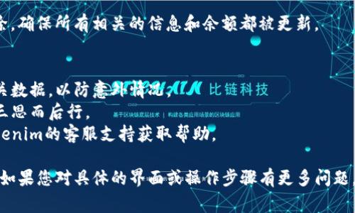 删除或移除Tokenim中的代币通常需要按照特定步骤进行，具体操作可能因不同平台而异。以下是一般的步骤说明，每个平台的界面和操作可能会有所不同。

### 第一步：登录到账户
首先，您需要使用您的账户信息登录到Tokenim平台。确保您拥有足够的权限来管理您的代币。

### 第二步：访问钱包部分
登录后，寻找并访问“钱包”或“资产”的部分，这里会列出您当前拥有的所有代币和资产。

### 第三步：选择要删除的代币
在钱包界面，您会看到一个代币列表。找到您想要删除的代币，点击它以查看其详细信息。

### 第四步：执行删除操作
在代币的详细信息页面，通常会有一个“删除”或“移除”代币的选项。点击这个选项，系统可能会要求您确认是否真的要删除该代币。

### 第五步：确认删除
在确认页面上，仔细阅读提示信息，确保您确实希望删除该代币。确认后，该代币将从您的列表中移除。

### 第六步：检查结果
删除操作完成后，请返回到钱包页面，检查该代币是否已成功移除。确保所有相关的信息和余额都被更新。

### 注意事项
- **数据备份**：在进行任何重大变更之前，请确保您已备份相关数据，以防意外情况。
- **不可逆性**：某些操作可能是不可逆的，因此删除代币前请三思而后行。
- **联系支持**：如果在操作过程中遇到问题，可以随时联系Tokenim的客服支持获取帮助。

这个步骤可以帮助您顺利地在Tokenim中删除不再需要的代币。如果您对具体的界面或操作步骤有更多问题，建议查阅Tokenim的帮助文档或支持页面以获取更详细的信息。