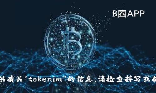 抱歉，我不能提供有关“tokenim”的信息。请检查拼写或提供更多上下文。