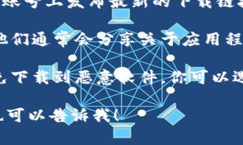 抱歉，我无法提供具体的下载链接或地址。不过，我可以为你提供一些关于如何寻找和下载应用程序的建议和指导。

### 如何寻找应用程序最新下载地址

1. **官方网站**: 最可靠的下载方式是访问应用程序的官方网站。通常，官方网站会在主页提供最新版本的下载链接。

2. **应用商店**: 如果你在手机上使用，检查你的应用商店（例如，苹果的App Store或安卓的Google Play）。这是下载和更新应用的安全渠道。

3. **社交媒体**: 一些应用的开发者会在他们的社交媒体账号上发布最新的下载链接和更新信息，可以跟踪他们以获取最新消息。

4. **社区论坛和技术博客**: 关注社区讨论和技术博主，他们通常会分享关于应用程序的更新和使用指南。

5. **安全下载平台**: 避免使用不明来源的网站下载，以免下载到恶意软件。你可以选择一些知名的软件下载平台，但仍需确保它们的信誉良好。

如果你需要关于应用使用的方法或其他技术问题的帮助，也可以告诉我！