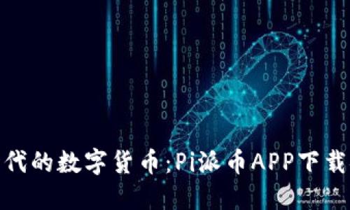 : 体验新时代的数字货币：Pi派币APP下载安装全攻略