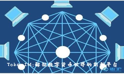 TokenIM：解锁数字货币世界的新型平台
