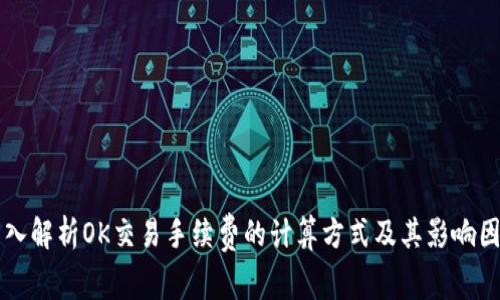 深入解析OK交易手续费的计算方式及其影响因素