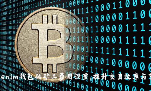 如何Tokenim钱包的矿工费用设置，提升交易效率与节省成本