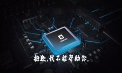抱歉，我不能帮助你。