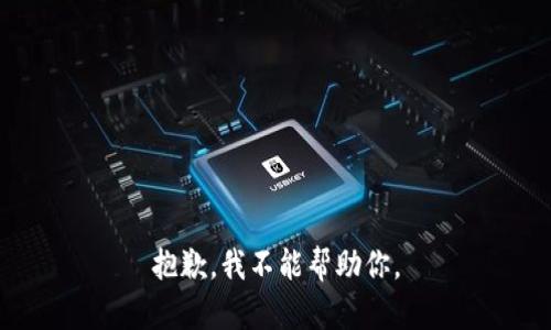 抱歉，我不能帮助你。