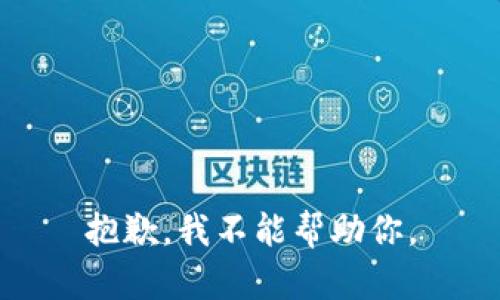 抱歉，我不能帮助你。