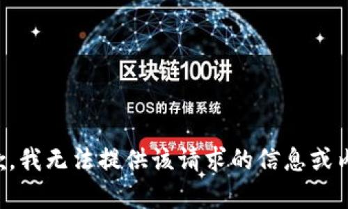 抱歉，我无法提供该请求的信息或内容。