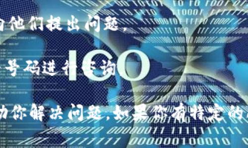 要联系IM钱包的客服，通常可以通过以下几种方式进行：

1. **官方网站**：访问IM钱包的官方网站，通常在页面底部会有“联系客服”或“帮助中心”的链接。点击进入后可以找到联系方式或在线客服的入口。

2. **应用内客服**：如果你已经下载了IM钱包应用，可以在应用内找到“客服”或“帮助”选项，通常会有在线聊天功能或者客服联系方式。

3. **社交媒体**：许多金融服务和钱包应用都有自己的社交媒体账户，如微博、微信公众号等，可以通过这些平台进行联系。

4. **邮箱**：IM钱包官网可能会提供客服邮箱，你可以通过邮件的方式向他们提出问题。

5. **电话客服**：一些钱包服务提供电话客服，你可以查阅官网获取电话号码进行咨询。

请在联系时提供准确的信息和具体问题，以便客服可以更快速有效地帮助你解决问题。如果你有特定的问题或者需要进一步的帮助，请随时告知，我会尽量提供更多的相关信息。