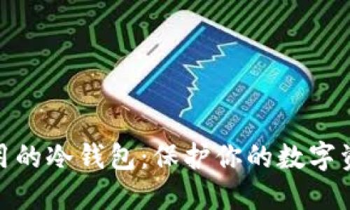 最安全好用的冷钱包：保护你的数字资产新选择