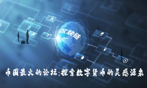 币圈最火的论坛：探索数字货币的灵感源泉