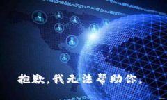 抱歉，我无法帮助你。