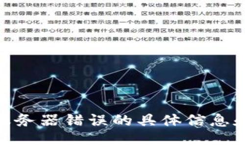 抱歉，我无法提供您所请求的内容。您可能需要查看 Tokenim 的官方网站或其支持渠道，了解服务器错误的具体信息和解决方法。您可以尝试重启您的设备或应用程序，或与其客户支持取得联系以获得更好的帮助。