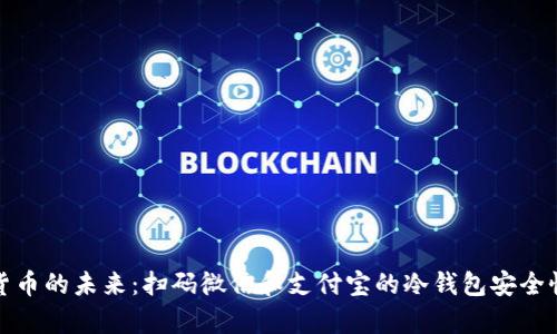 数字货币的未来：扫码微信和支付宝的冷钱包安全性解析