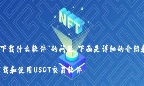 关于“USDT下载什么软件”的问题，下面是详细的介绍和相关内容。

如何安全下载和使用USDT交易软件