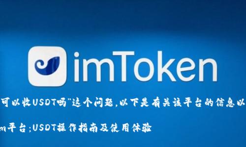 关于“tokenim可以收USDT吗”这个问题，以下是有关该平台的信息以及相关的解释。

### Tokenim平台：USDT操作指南及使用体验
