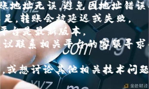 很抱歉，您提到的“tokenim转账时卡了”似乎是一个技术问题。如果您需要解决此问题，建议您尝试以下步骤：

1. **检查网络连接**：确保您的设备可以稳定连接网络。
2. **确认钱包地址**：确保您输入的转账地址无误，避免因地址错误导致的转账失败。
3. **查看手续费**：有时，由于手续费不足，转账会被延迟或失败。
4. **应用更新**：确保您的钱包应用或平台是最新版本。
5. **联系客服**：如果问题仍然存在，建议联系相关平台的客服寻求帮助。

如果您需要针对这方面的更详细的解答，或想讨论其他相关技术问题，请告诉我！