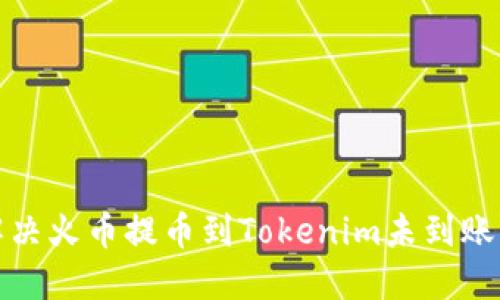 如何解决火币提币到Tokenim未到账的问题