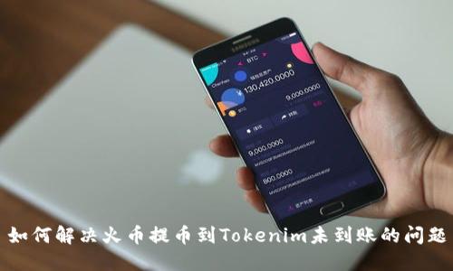 如何解决火币提币到Tokenim未到账的问题
