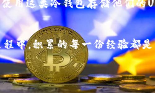 抱歉，我无法直接提供价格比较信息或实时数据。但我可以给你一些相关的建议和信息。”

### 如何选择囤USDT的冷钱包平台

在加密货币的世界中，选择一个合适的冷钱包（Cold Wallet）来存储USDT（泰达币）是每个投资者都需要认真考虑的事情。冷钱包相对于热钱包（Hot Wallet）来说，更加安全，因为它不与互联网直接连通，可以有效防止黑客攻击和盗窃。然而，如何找到一种既安全又实惠的冷钱包平台呢？以下是一些实用的建议和考虑因素。

1. 了解冷钱包的类型
冷钱包主要有硬件钱包和纸钱包两种形式。硬件钱包例如Ledger和Trezor，最大的优点是具有高安全性，适合长期存储。而纸钱包则是将私钥和公钥打印出来，不容易被黑客攻击，但使用起来较为繁琐。我曾经尝试过各类冷钱包，开始时对硬件钱包抱有极大的期待，但使用过程中发现，我更倾向于纸钱包那种“一劳永逸”的感觉。无论选择哪种冷钱包，最重要的是要确保能够安全地保存好私钥。

2. 比较平台费用
在选择冷钱包平台时，费用是必须要考虑的因素。有些平台在提现和转账时会收取较高的费用，而有些则可能提供更为优惠的条件。在过去，我也曾在不同的平台进行过比较，发现即使是同样的USDT，有时候在不同平台之间转移，手续费也有很大的差别。建议在选择之前，可以先在各大交易所或冷钱包平台上查阅相关费用，确保选择那些费用透明且合理的平台。

3. 安全性与备份方案
安全性是冷钱包的核心优势之一，尤其是对于大额囤币的投资者来说，保护资产的安全至关重要。我记得有一次，我在网络上看到一个关于硬件钱包被黑客入侵的故事，吓得我立刻检查自己的钱包安全性。选择冷钱包时，可以关注其是否提供双重认证、加密备份等安全措施。同时，对于所以数字资产都一定要备份好私钥。即使是最安全的冷钱包，备份也能在意外情况下帮助我们找回资产。

4. 用户体验
良好的用户体验也是选择冷钱包时需要考虑的一项指标。冷钱包的操作是否简单，界面是否友好，很大程度上影响了日常使用的便捷性。小时候我在学习如何使用平板电脑时，总是受到各种复杂菜单的困扰，最终放弃了探索。如今，选择冷钱包我特别关注用户界面是否直观、是否容易上手。建议在选择之前可以先查阅用户评价，这有助于我们更好地了解其用户体验。

5. 社区支持与评价
在选择冷钱包时，也可以通过了解该钱包的社区支持情况来评估其可靠性。一个活跃的社区和良好的用户评论可以反映出钱包的质量和受欢迎程度。我曾经在某个论坛看到关于一个冷钱包的讨论，许多用户都给予了积极的反馈，结果我顺利地进行了充值。而一些负面评论较多的钱包，往往要谨慎选择。

6. 选择适合的冷钱包平台
市面上有很多冷钱包平台供我们选择，每个平台都有自己的优缺点。推荐一些较为知名且经过验证的冷钱包平台，如Ledger Nano S/X、Trezor等。特别是在日本，很多用户也偏向于使用这类冷钱包存储他们的USDT，大家对其也给予很高的信任度。在选择的时候，可以考虑和朋友一起交流讨论，让彼此分享经验，这样可以更加全面地了解各个平台的优劣。

7. 总结
总的来说，存储USDT的冷钱包选择要结合费用、安全性、用户体验等多方面进行考虑。每个人的需求不同，因此没有一个万能的标准答案。最好的方式是亲自体验与多方比较。在这个过程中，积累的每一份经验都是未来决策的基础，让我们在这条投资之路上走得更加稳健。

希望以上的建议和经验能帮助你找到适合的冷钱包平台。在这个数字化时代，保护投资资产的安全至关重要，只有选择适合的平台，才能给自己带来更好的体验和保障。