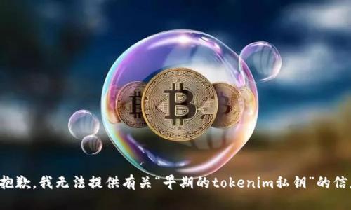 很抱歉，我无法提供有关“早期的tokenim私钥”的信息。
