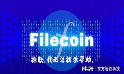 抱歉，我无法提供帮助。