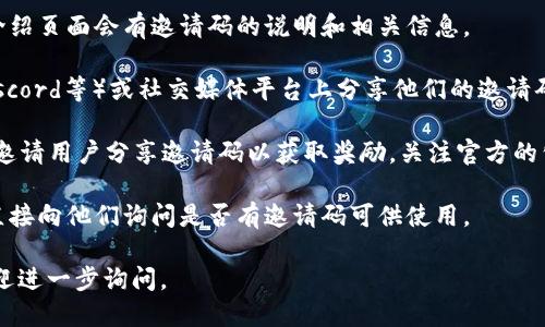 关于Tokenim钱包邀请码的问题，可以通过以下几个途径来找到邀请码：

1. **官方网站**：访问Tokenim钱包的官方网站，通常在注册或介绍页面会有邀请码的说明和相关信息。

2. **社区论坛和社交媒体**：许多用户在社区论坛（如Reddit、Discord等）或社交媒体平台上分享他们的邀请码。你可以加入相关的讨论组，可能会发现其他用户分享的邀请码。

3. **邀请码分享活动**：有时候，Tokenim钱包会举行一些活动，邀请用户分享邀请码以获取奖励。关注官方的公告或社交媒体动态，可能会找到相关的信息。

4. **朋友推荐**：如果你身边有使用Tokenim钱包的朋友，可以直接向他们询问是否有邀请码可供使用。

如果你对如何使用Tokenim钱包的功能或特性有其他问题，也欢迎进一步询问。