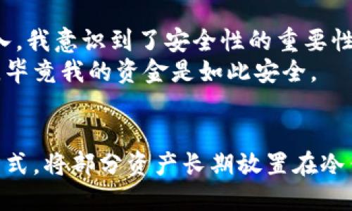 什么是Coinbase钱包？
在了解Coinbase钱包是热钱包还是冷钱包之前，我们先来简单介绍一下Coinbase钱包。Coinbase是一家知名的数字货币交易平台，提供了一个集成钱包服务，使用户能方便地存储和交易各种加密货币。Coinbase钱包被广泛使用，因为它操作简单、界面友好，尤其适合新手用户。

热钱包与冷钱包的定义
在讨论Coinbase钱包的性质之前，有必要区分一下热钱包和冷钱包的概念。
热钱包是指连接互联网的数字钱包，其优点在于便捷性和快速交易能力。例如，用于交易所的在线钱包和移动钱包通常都是热钱包。这样的优势使得用户能随时随地访问他们的资产，适合频繁交易。
冷钱包则是断开互联网的数字钱包，主要用于长期存储资产。由于没有网络连接，因此相对安全，能有效防止黑客攻击。冷钱包常用的形式有硬件钱包和纸钱包等，适合长期持有大额资产的投资者。

Coinbase钱包的性质
从上述定义可以看出，Coinbase钱包本质上是一个热钱包。用户在Coinbase个平台上存储的资产始终连接互联网，这使得他们能够快速进行交易和转换不同的加密货币。
然而，虽然Coinbase钱包简化了用户的资产管理，但也存在一定的安全隐患。由于它是在线服务，用户的资金在一定程度上受到网络攻击的威胁。因此，如果不谨慎操作，比如设置强密码、开启双重验证等，可能导致资产被盗。

Coinbase钱包的优缺点
既然Coinbase钱包是热钱包，它自然有其独有的优缺点。
ul
li优点：/li
ul
li用户友好：对于新手而言，Coinbase钱包提供的界面简单易懂，可以快速掌握。/li
li即时交易：由于始终在线，用户可以随时进行交易，不用等待确认。/li
li多种币种支持：Coinbase钱包支持大量加密货币，便于用户多样化投资。/li
/ul
li缺点：/li
ul
li安全隐患：热钱包容易受到黑客攻击，安全性相对较低。/li
li集中控制：用户的资产由Coinbase控制，虽然这在一定程度上方便，但也降低了用户对资金的直接控制权。/li
li交易费用：与其他平台相比，Coinbase的交易费用可能较高。/li
/ul
/ul

如何使用Coinbase钱包更安全？
尽管Coinbase钱包是热钱包，其便捷性也让它受到了很多人的青睐，但用户在使用过程中也应注意安全问题。以下是一些提升使用Coinbase钱包安全性的建议：
ul
li使用强密码：选择一个复杂且不易被猜到的密码，避免使用生日、姓名等容易被破解的信息。/li
li开启双重验证：通过绑定手机或使用身份验证器工具，增加账户的安全性。/li
li定期审核账户活动：定期检查自己的交易记录和账户活动，及时发现任何可疑行为。/li
li避免在公共网络中使用：尽可能避免在公共Wi-Fi下登录自己的钱包，尽量使用安全的私人网络。/li
li考虑提现到冷钱包：对于长期持有的资产，可以定期提现到冷钱包中进行长期存储，增强安全性。/li
/ul

个人经验对比
在我的投资经历中，我也曾使用过多个热钱包和冷钱包。刚开始的时候，帮助我上手的正是像Coinbase这样的平台，我能迅速交易，非常方便。但是，随着我对加密货币的了解逐渐深入，我意识到了安全性的重要性。于是，我开始逐步将我的资产分散存储，部分转移到了冷钱包中。
这让我体验到了热钱包和冷钱包之间的区别。在使用Coinbase钱包时，我总是需要频繁进行交易，常常为方便而忽视安全，但当我将资产放入冷钱包中时，我的心情反而放松了许多，毕竟我的资金是如此安全。

总结
Coinbase钱包作为一个热钱包，虽然具备卓越的便捷性和用户友好性，但在安全性上相对欠缺。因此，个人用户在使用时，需权衡便利与安全之间的关系，合理规划自己的资产存储方式。将部分资产长期放置在冷钱包中，可以有效降低风险，同时也方便我们在市场波动时进行灵活操作。在我的投资旅程中，这种热冷钱包结合的策略，既保障了我资金的安全性，也给我带来了更高的投资灵活性。